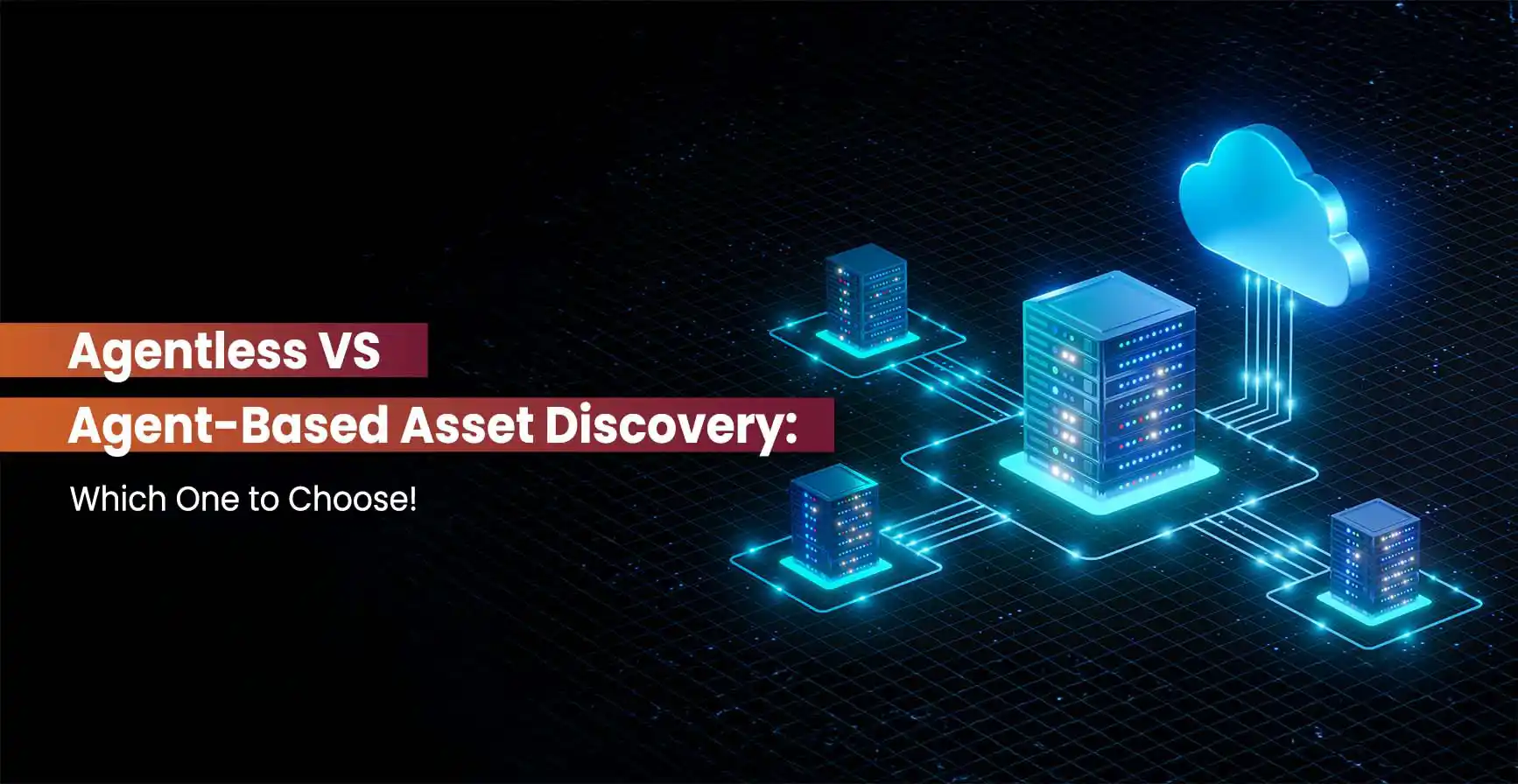 Agentless vs. Agent-Based Asset Discovery: Which One to Choose!