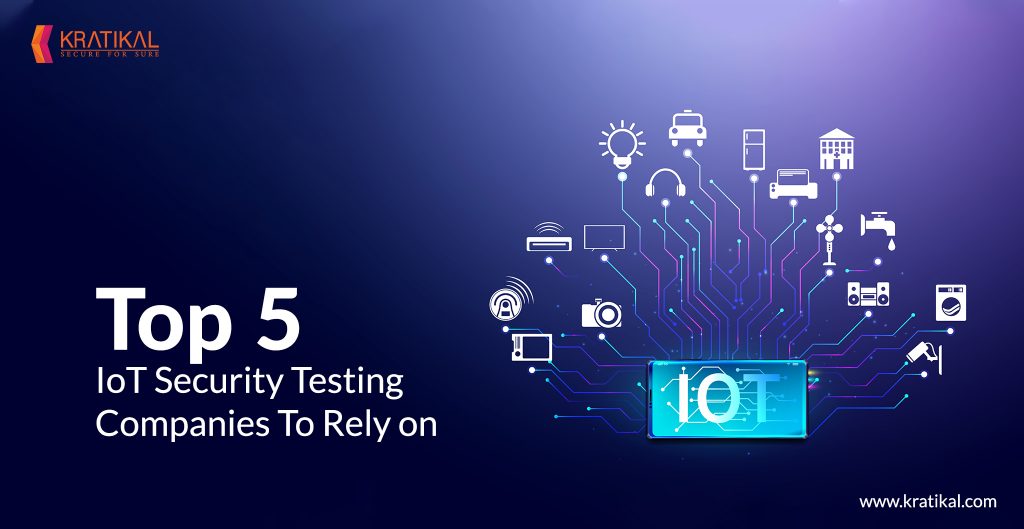 Top 5 IoT Security Testing Companies To Rely On - Kratikal Blogs