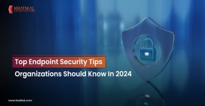 Top Endpoint Security Tips Organizations Should Know In 2024