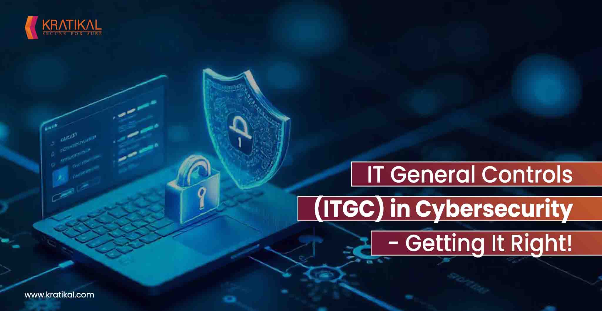 IT General Controls (ITGC) in Cybersecurity – Getting it Right!