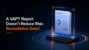 A VAPT Report Doesn't Reduce Risk- Remediation Does!