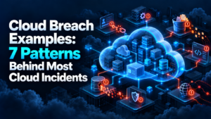 Cloud Breach Examples: 7 Patterns Behind Most Cloud Incidents